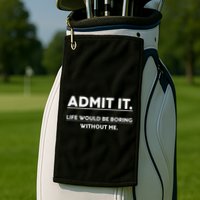 Admit It Life Would Be Boring Without Me Funny Saying Golf Towel