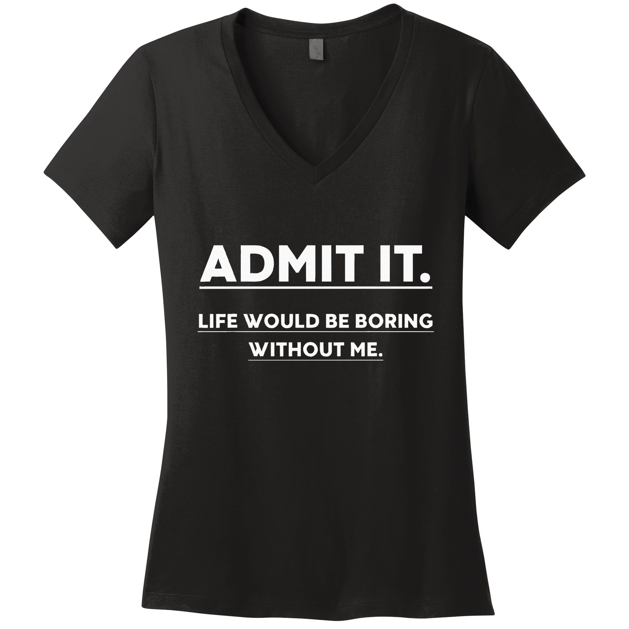 Admit It Life Would Be Boring Without Me Funny Saying Women's V-Neck T-Shirt