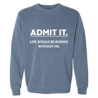 Admit It Life Would Be Boring Without Me Funny Saying Garment-Dyed Sweatshirt