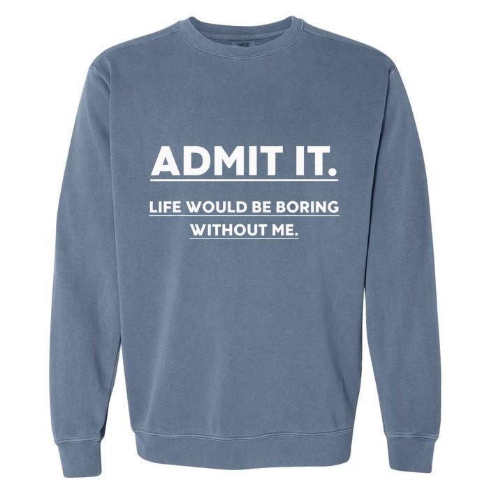 Admit It Life Would Be Boring Without Me Funny Saying Garment-Dyed Sweatshirt