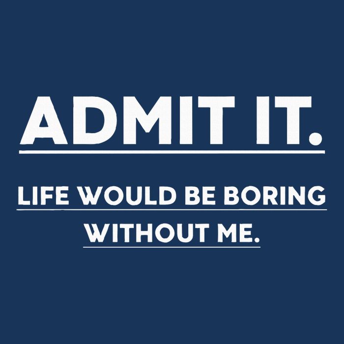 Admit It Life Would Be Boring Without Me Funny Saying Infant Baby Jersey Bodysuit