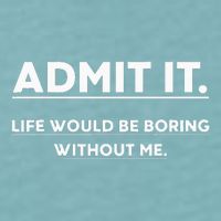 Admit It Life Would Be Boring Without Me Funny Saying Sueded Cloud Jersey T-Shirt