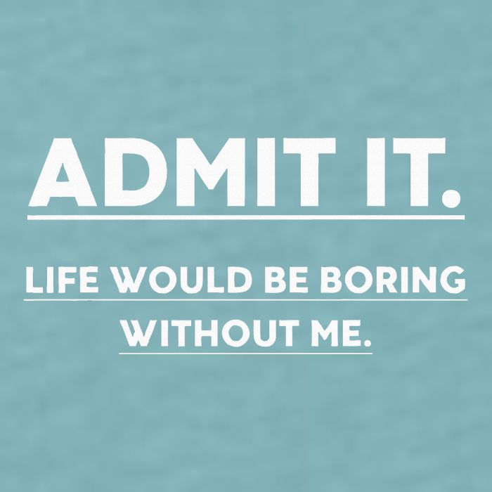 Admit It Life Would Be Boring Without Me Funny Saying Sueded Cloud Jersey T-Shirt
