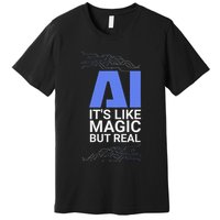 Ai Its Like Magic But Real Artificial Intelligence Geek Gift Premium T-Shirt