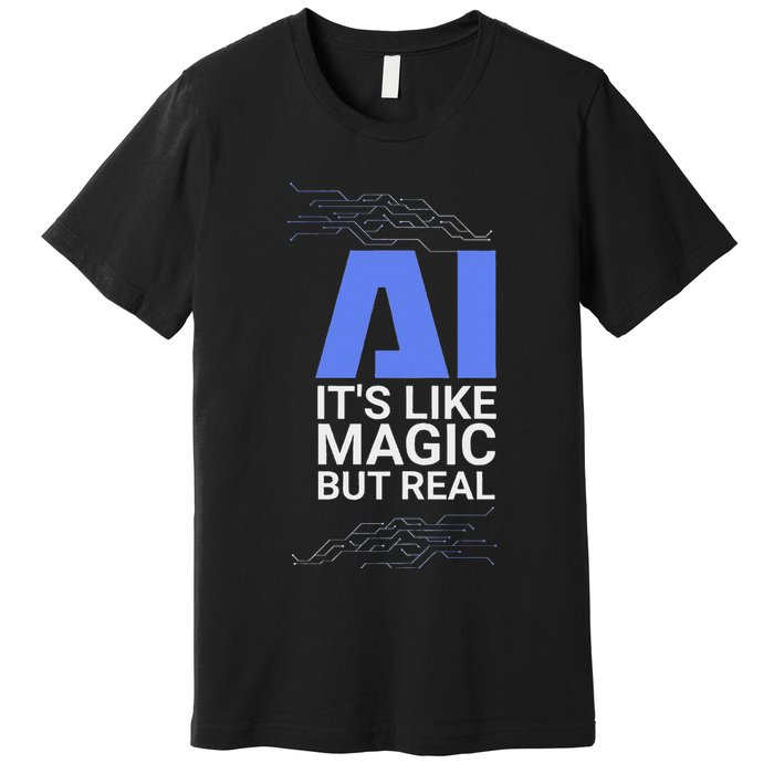 Ai Its Like Magic But Real Artificial Intelligence Geek Gift Premium T-Shirt