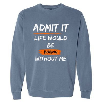 Admit It Life Would Be Boring Without Me Funny Saying Garment-Dyed Sweatshirt