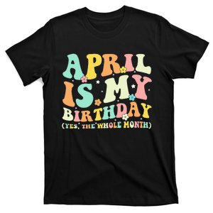 April Is My Birthday Yes The Whole Month Birthday T-Shirt