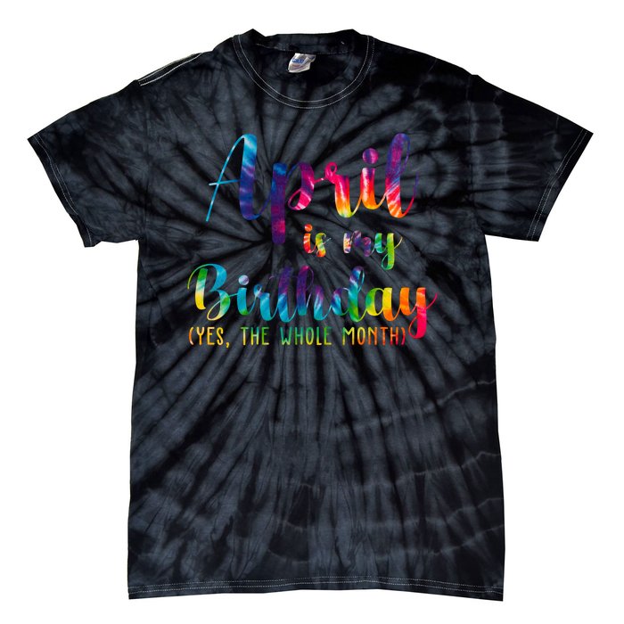 April Is My Birthday Yes The Whole Month Colorful Tie-Dye T-Shirt