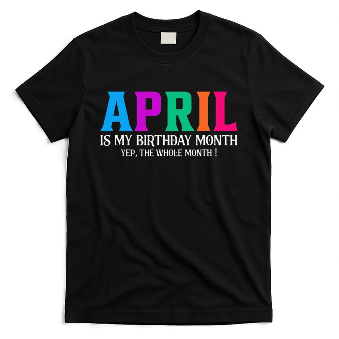 April Is My Birthday Month Yep The Whole Month! T-Shirt