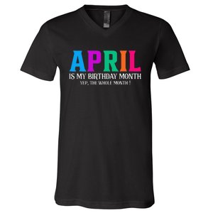 April Is My Birthday Month Yep The Whole Month! V-Neck T-Shirt