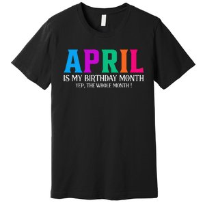 April Is My Birthday Month Yep The Whole Month! Premium T-Shirt