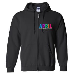 April Is My Birthday Month Yep The Whole Month! Full Zip Hoodie