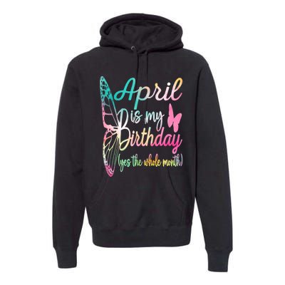 April Is My Birthday Month Yes The Whole Month April Birthday Premium Hoodie