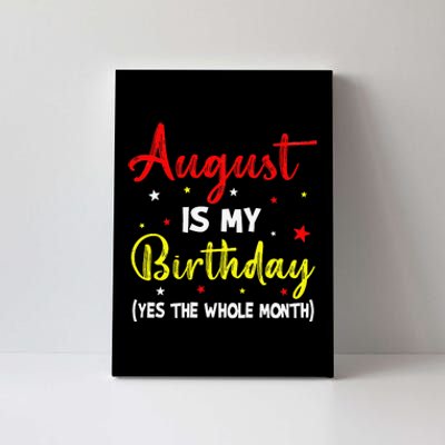 August Is My Birthday The Whole Month August Birthday Month Canvas