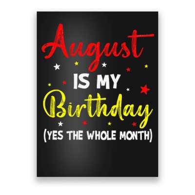 August Is My Birthday The Whole Month August Birthday Month Poster