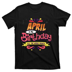 April Is My Birthday Yes The Whole Month Birthday T-Shirt