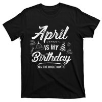 April Is My Birthday Yes The Whole Month Funny April Bday T-Shirt