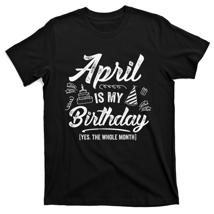 April Is My Birthday Yes The Whole Month Funny April Bday T-Shirt