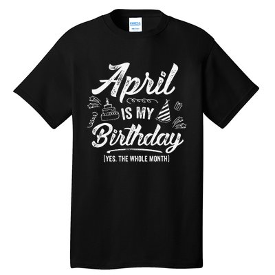 April Is My Birthday Yes The Whole Month Funny April Bday Tall T-Shirt