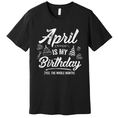 April Is My Birthday Yes The Whole Month Funny April Bday Premium T-Shirt