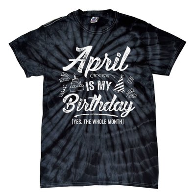 April Is My Birthday Yes The Whole Month Funny April Bday Tie-Dye T-Shirt