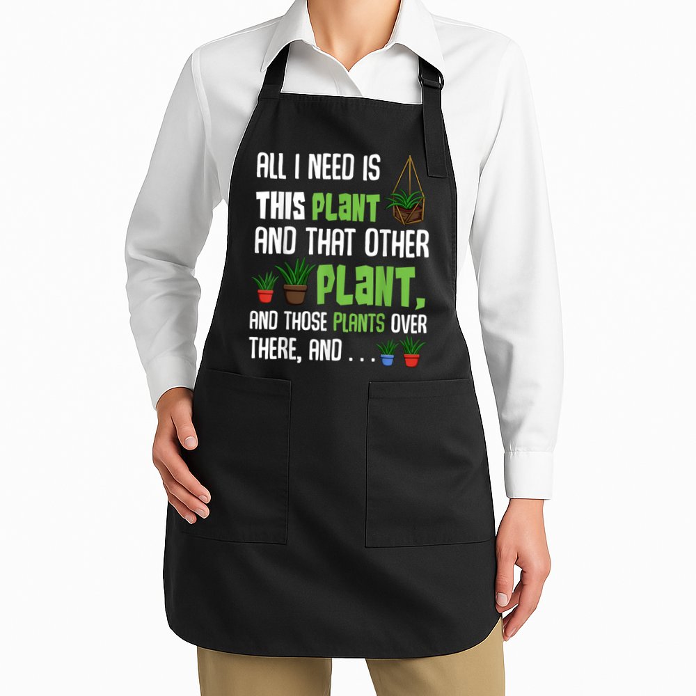 All I Need Is This Plant And That Other Plant Lover Apron