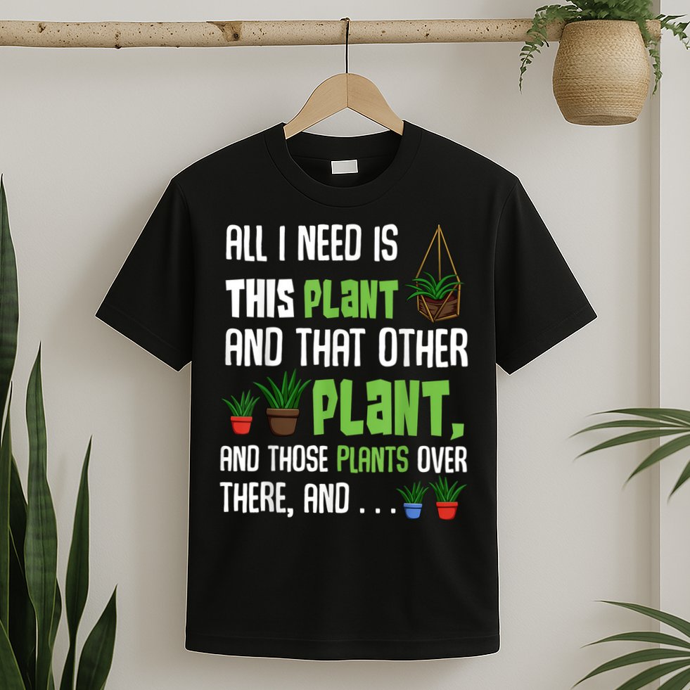 All I Need Is This Plant And That Other Plant Lover T-Shirt
