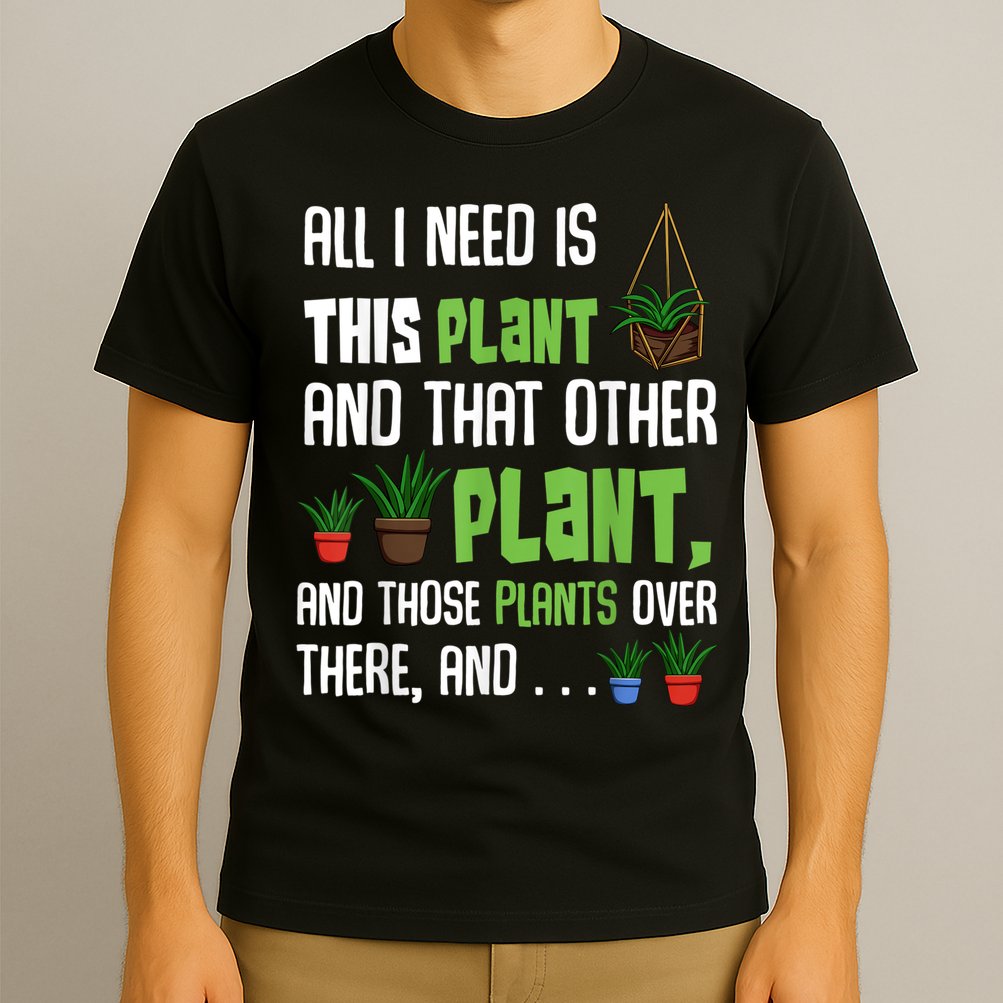 All I Need Is This Plant And That Other Plant Lover T-Shirt