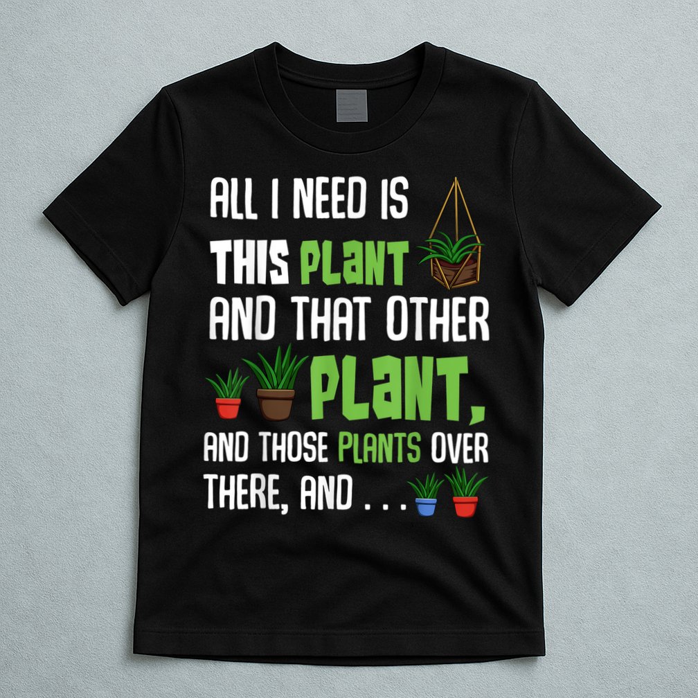 All I Need Is This Plant And That Other Plant Lover T-Shirt