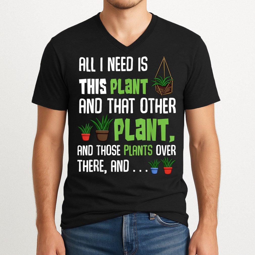All I Need Is This Plant And That Other Plant Lover V-Neck T-Shirt