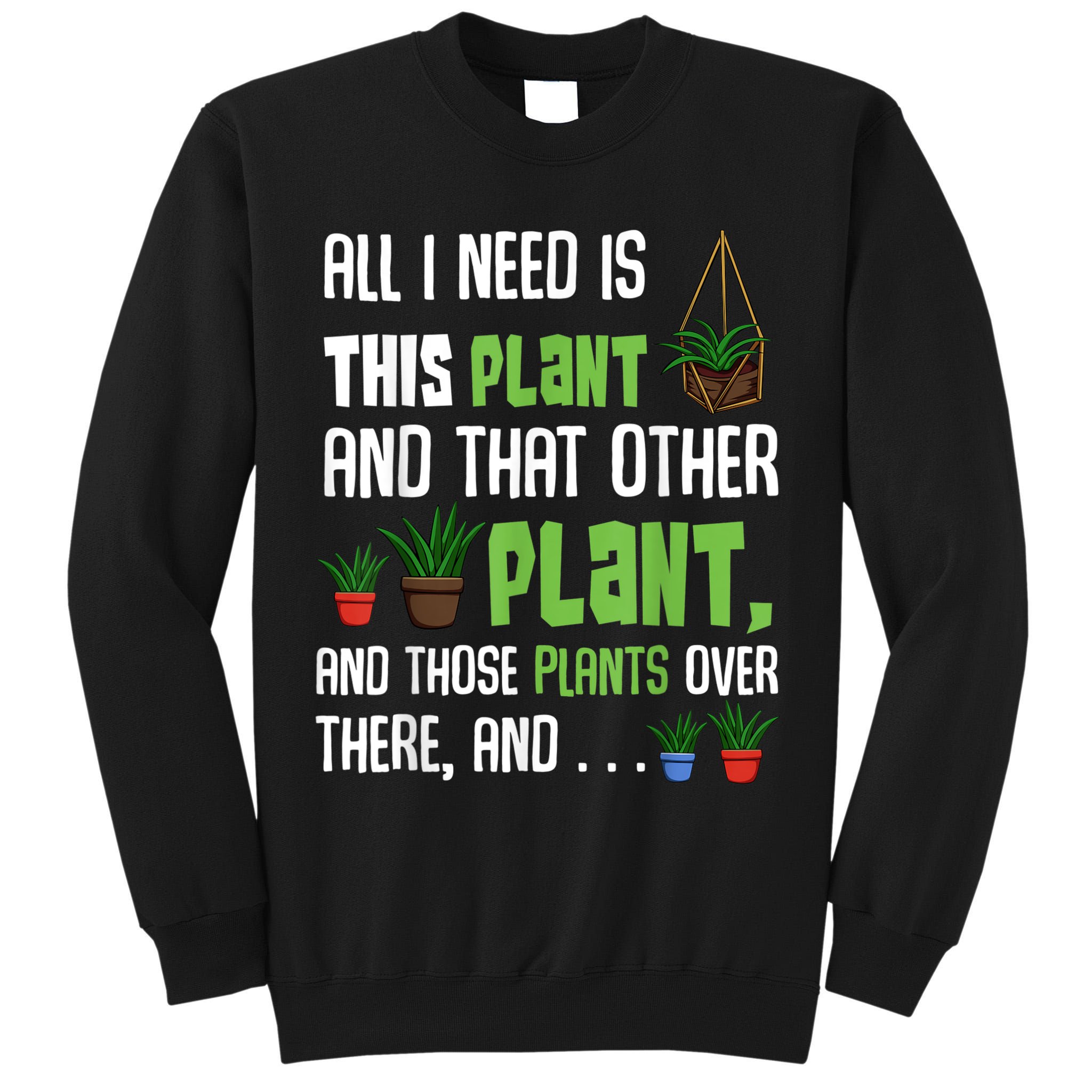All I Need Is This Plant And That Other Plant Lover Tall Sweatshirt