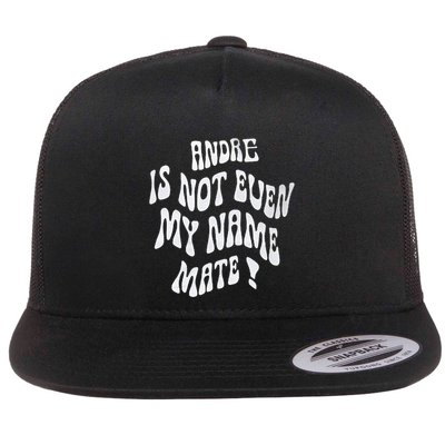 Andre Is Not Even My Name Mate! Flat Bill Trucker Hat