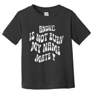 Andre Is Not Even My Name Mate! Toddler T-Shirt