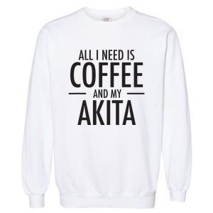 All I Need Is Coffee Akitas Dog Cute Akita Mom Gift Garment-Dyed Sweatshirt