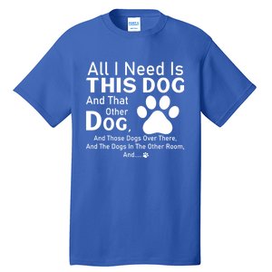 All I Need Is This Dog And That Other Dog And Those Dogs Gift Tall T-Shirt