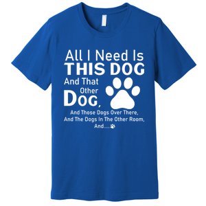 All I Need Is This Dog And That Other Dog And Those Dogs Gift Premium T-Shirt