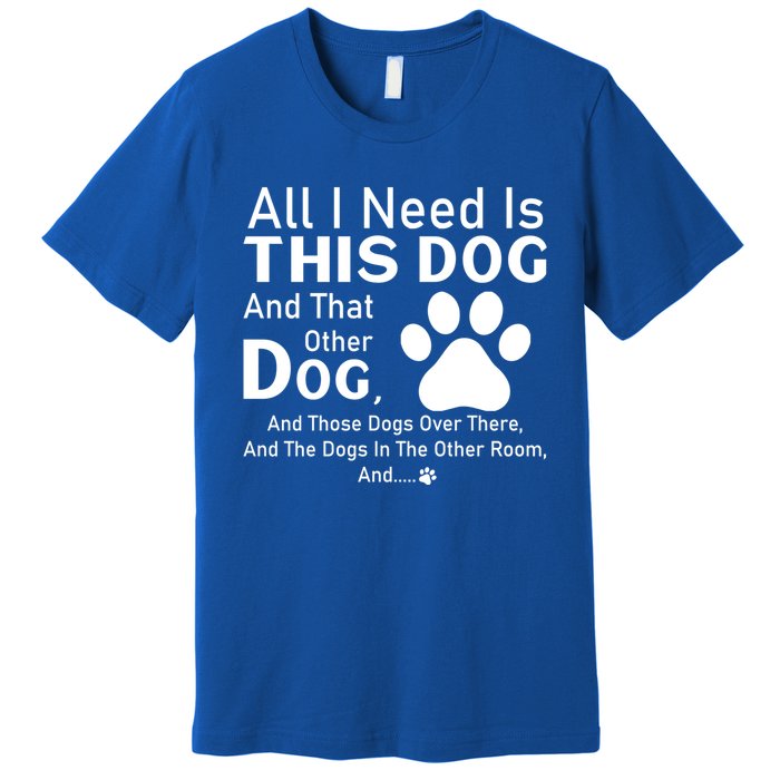 All I Need Is This Dog And That Other Dog And Those Dogs Gift Premium T-Shirt