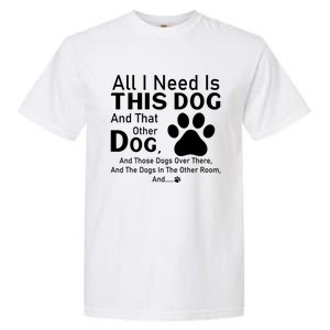 All I Need Is This Dog And That Other Dog And Those Dogs Gift Garment-Dyed Heavyweight T-Shirt