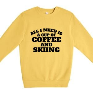 All I Need Is A Cup Of Coffee And Skiing Gift For Skier Premium Crewneck Sweatshirt