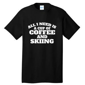 All I Need Is A Cup Of Coffee And Skiing Gift For Skier Tall T-Shirt