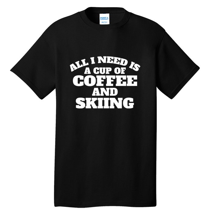 All I Need Is A Cup Of Coffee And Skiing Gift For Skier Tall T-Shirt