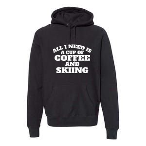 All I Need Is A Cup Of Coffee And Skiing Gift For Skier Premium Hoodie