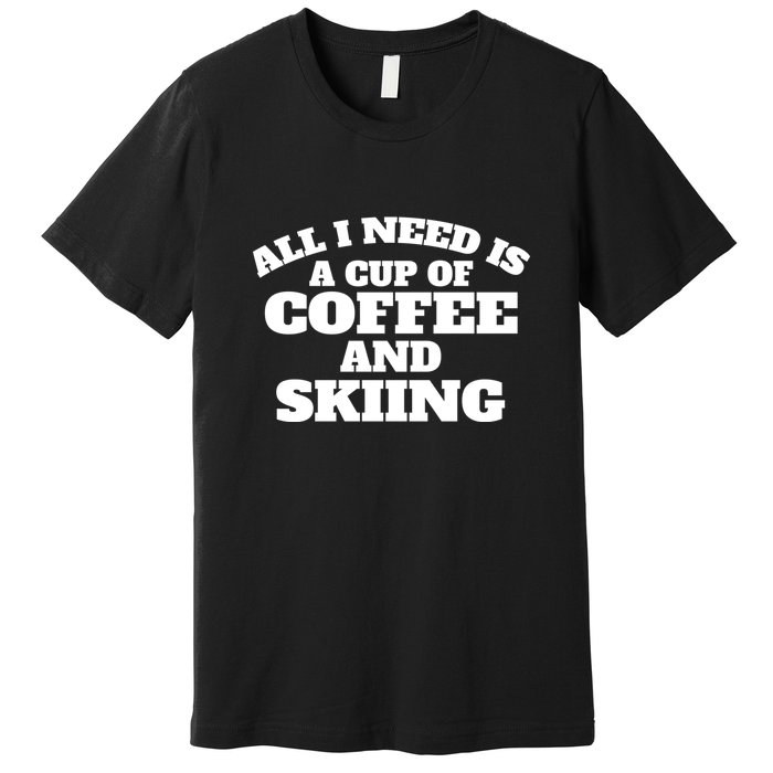 All I Need Is A Cup Of Coffee And Skiing Gift For Skier Premium T-Shirt