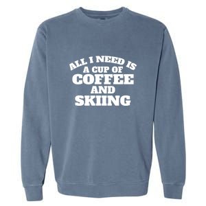 All I Need Is A Cup Of Coffee And Skiing Gift For Skier Garment-Dyed Sweatshirt