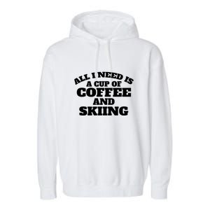 All I Need Is A Cup Of Coffee And Skiing Gift For Skier Garment-Dyed Fleece Hoodie