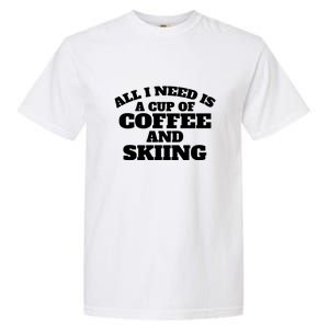 All I Need Is A Cup Of Coffee And Skiing Gift For Skier Garment-Dyed Heavyweight T-Shirt