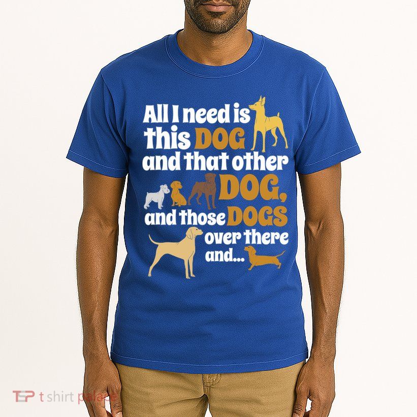 All I Need Is This Dog That Other Dog And Those Dogs Gift Tall T-Shirt