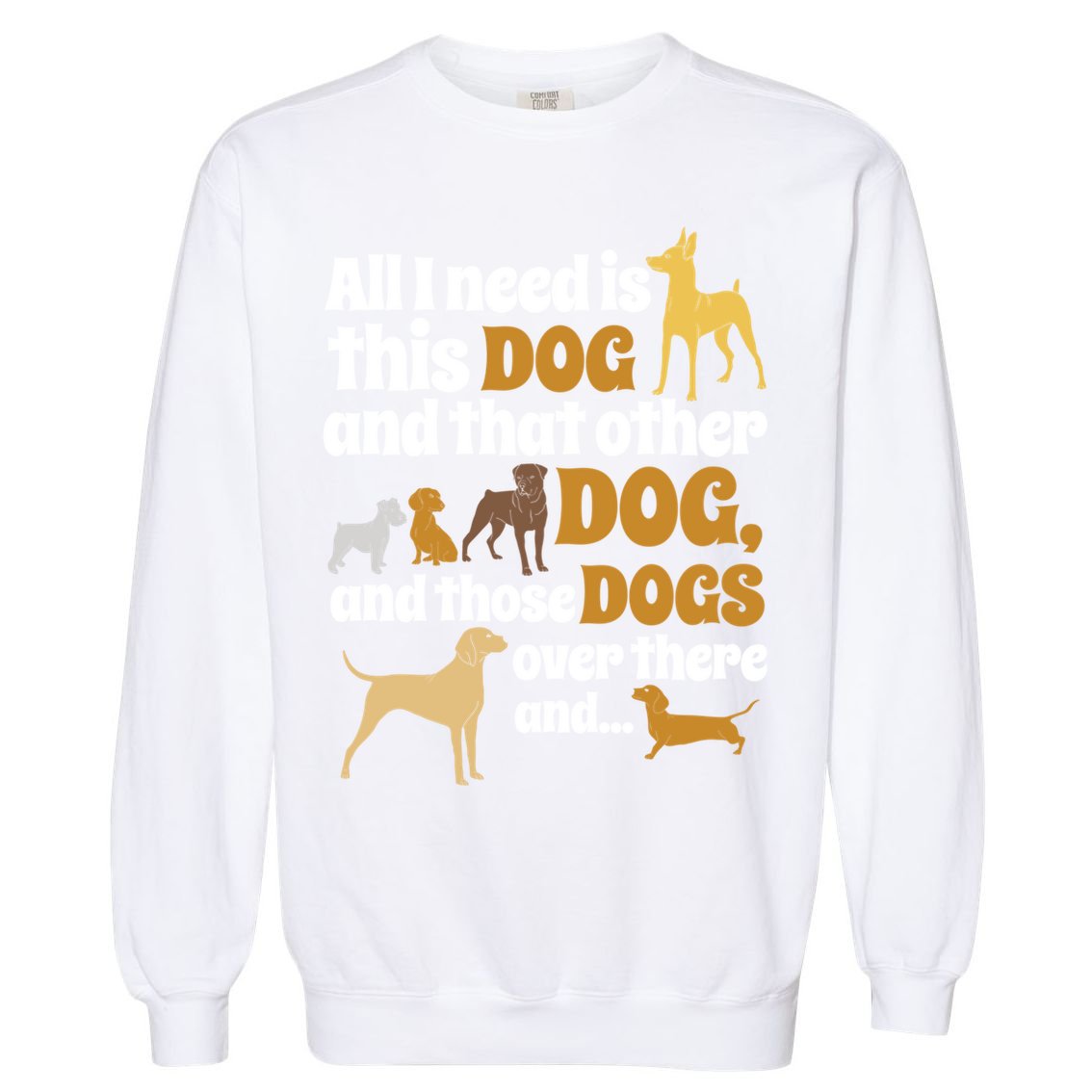 All I Need Is This Dog That Other Dog And Those Dogs Gift Garment-Dyed Sweatshirt