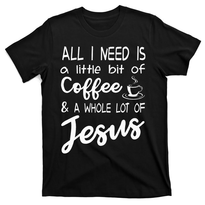 All I Need Is A Little Bit Of Coffee & A Whole Lot Of Jesus T-Shirt