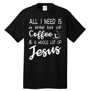 All I Need Is A Little Bit Of Coffee & A Whole Lot Of Jesus Tall T-Shirt